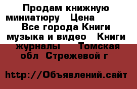 Продам книжную миниатюру › Цена ­ 1 500 - Все города Книги, музыка и видео » Книги, журналы   . Томская обл.,Стрежевой г.